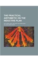 The Practical Arithmetic on the Inductive Plan; Including Oral and Written Exercises