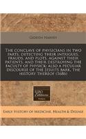 The Conclave of Physicians in Two Parts, Detecting Their Intrigues, Frauds, and Plots, Against Their Patients, and Their Destroying the Faculty of Physick: Also a Peculiar Discourse of the Jesuits Bark, the History Thereof (1686): Also a Peculiar Discourse of the Jesuits Bark, the History Thereof (1686)