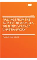 Tracings from the Acts of the Apostles, Or, Thirty Years of Christian Work