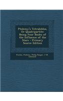 Ptolemy's Tetrabiblos, or Quadripartite: Being Four Books of the Influence of the Stars - Primary Source Edition