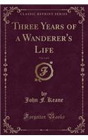 Three Years of a Wanderer's Life, Vol. 1 of 2 (Classic Reprint)