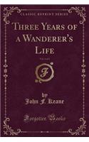 Three Years of a Wanderer's Life, Vol. 1 of 2 (Classic Reprint)