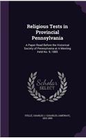 Religious Tests in Provincial Pennsylvania: A Paper Read Before the Historical Society of Pennsylvania at A Meeting Held No. 9, 1885