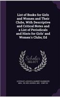 List of Books for Girls and Women and Their Clubs, With Descriptive and Critical Notes and a List of Periodicals and Hints for Girls' and Women's Clubs; Ed