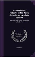 Some Queries, Relative to the Jews; Occasioned by a Late Sermon: With Some Other Papers, Occasioned by the Queries