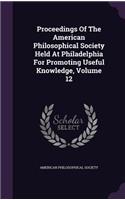 Proceedings of the American Philosophical Society Held at Philadelphia for Promoting Useful Knowledge, Volume 12