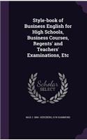 Style-book of Business English for High Schools, Business Courses, Regents' and Teachers' Examinations, Etc
