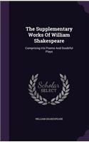 The Supplementary Works Of William Shakespeare: Comprising His Poems And Doubtful Plays