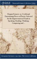 Elegant Extracts: or, Useful and Entertaining Pieces of Poetry: Selected for the Improvement of Youth in Speaking, Reading, Thinking, Composing and ...
