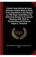 Colonel Juan Batista de Anza, Governor of New Mexico; Diary of His Expedition to the Moquis in 1780; Paper Read Before the Historical Society at Its Annual Meeting, 1918. with an Introduction and Notes by Ralph E. Twitchell