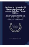 Catalogue of Pictures by old Masters, the Property of Admiral Sir Robert Fitzroy, K.C.B. ...: Mrs. Durie, Deceased, F.B. Pulteney, Esq., Deceased: and Numerous Pictures of the Dutch, Italian, French, & Early English Schools, From Private Coll