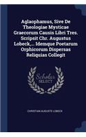 Aglaophamus, Sive De Theologiae Mysticae Graecorum Causis Libri Tres. Scripsit Chr. Augustus Lobeck, ... Idemque Poetarum Orphicorum Dispersas Reliquias Collegit