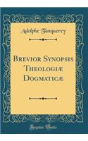 Brevior Synopsis TheologiÃ¦ DogmaticÃ¦ (Classic Reprint)