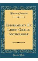 Epigrammata Ex Libris Grï¿½cï¿½ Anthologiï¿½ (Classic Reprint)