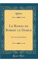 Le Roman de Robert Le Diable: En Vers Du Xiiie Siècle (Classic Reprint)