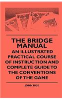 Bridge Manual - An Illustrated Practical Course Of Instruction And Complete Guide To The Conventions Of The Game