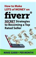 How to Make Lots of Money on Fiverr: Secret Strategies to Becoming a Top Rated Seller: Secret Strategies to Becoming a Top Rated Seller