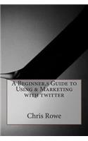 A Beginner, S Guide to Using & Marketing with Twitter