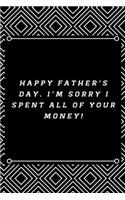 Happy Father's Day. I'm sorry I spent all of your money!