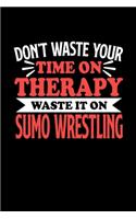 Don't Waste Your Time On Therapy Waste It On Sumo Wrestling: Notebook and Journal 120 Pages College Ruled Line Paper Gift for Sumo Wrestling Fans and Coaches