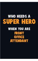 Who Need A SUPER HERO, When You Are Front Office Attendant: 6X9 Career Pride 120 pages Writing Notebooks