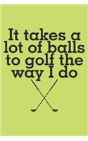 It takes a lot of balls to golf the way i do: 6x9 inch - lined - ruled paper - notebook - notes