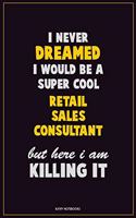 I Never Dreamed I would Be A Super Cool Retail Sales Consultant But Here I Am Killing It: Career Motivational Quotes 6x9 120 Pages Blank Lined Notebook Journal