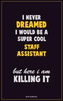 I Never Dreamed I would Be A Super Cool Staff Assistant But Here I Am Killing It: Career Motivational Quotes 6x9 120 Pages Blank Lined Notebook Journal