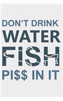Don't Drink Water Fish Piss In It