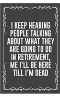 I Keep Hearing People Talking about What They Are Going to Do in Retirement, Me I'll Be Here Till I'm Dead