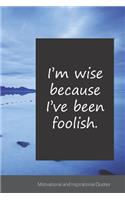 I'm wise because I've been foolish.: Motivational, Inspirational and Uplifting Notebook / Journal / Diary - 6 x 9 inches (15,24 x 22,86 cm), 150 pages.