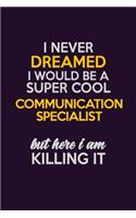I Never Dreamed I Would Be A Super cool Communication Specialist But Here I Am Killing It