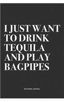 I Just Want To Drink Tequila And Play Bagpipes: A 6x9 Inch Diary Notebook Journal With A Bold Text Font Slogan On A Matte Cover and 120 Blank Lined Pages Makes A Great Alternative To A Card
