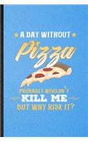 A Day Without Pizza Probably Wouldn't Kill Me but Why Risk It