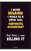 I Never Dreamed I would Be A Super Cool Corporate Accountant But Here I Am Killing It: Career Motivational Quotes 6x9 120 Pages Blank Lined Notebook Journal