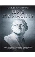King Lysimachus: The Life and Legacy of the Ancient Macedonian King Who Succeeded Alexander the Great