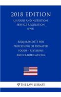 Requirements for Processing of Donated Foods - Revisions and Clarifications (US Food and Nutrition Service Regulation) (FNS) (2018 Edition)
