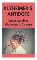 Alzheimer's Antidote - Understanding Alzheimer's Disease: What You Need to Know