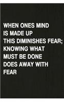 When Ones Mind Is Made Up This Diminishes Fear; Knowing What Must Be Done Does Away with Fear