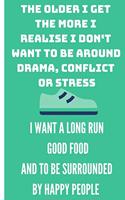 The Older I Get the More I Realise I Don't Want to Be Around Drama, Conflict or Stress I Want a Long Run Good Food and to Be Surrounded by Happy People: Funny Quote Notebook / Journal to Laught or Inspire Runners (6''x9'')