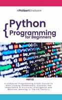 Python Programming for Beginners: A Computer Programming Course to Start Coding Immediately. Discover the Importance of Artificial Intelligence and Machine Learning in the XXI Centur