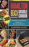 Hamilton Beach Griddle Cookbook: 300 Affordable, Easy & Delicious Recipes for A New and Healthier Life