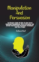 Manipulation and Persuasion: An Effective Guide On How To Spot Covert Emotional Manipulation, Detect Deception And Defend Yourself From Persuasion Techniques And Toxic People