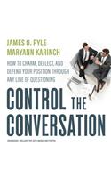 Control the Conversation Lib/E: How to Charm, Deflect, and Defend Your Position Through Any Line of Questioning