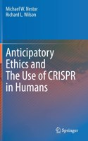 Anticipatory Ethics and The Use of CRISPR in Humans