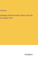 Catalogue of the Free Public Library of the City of Lawrence 1873