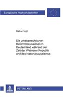 Die Urheberrechtlichen Reformdiskussionen in Deutschland Waehrend Der Zeit Der Weimarer Republik Und Des Nationalsozialismus