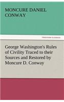 George Washington's Rules of Civility Traced to Their Sources and Restored by Moncure D. Conway