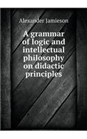 A grammar of logic and intellectual philosophy on didactic principles