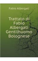 Trattato di Fabio Albergati Gentilhuomo Bolognese: (Italian)